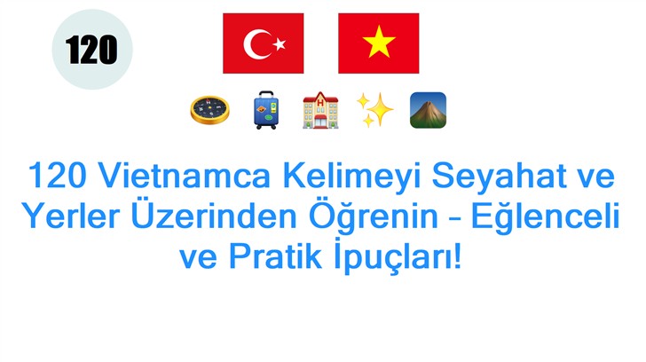 120 Vietnamca Kelimeyi Seyahat ve Yerler Üzerinden Öğrenin – Eğlenceli ve Pratik İpuçları!